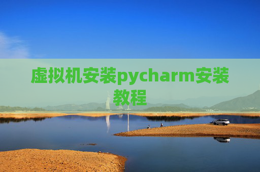 虚拟机安装pycharm安装教程